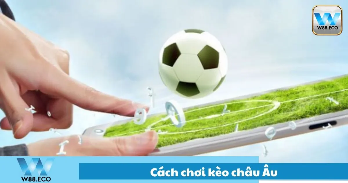 Hướng dẫn chơi kèo Châu Âu dễ thắng