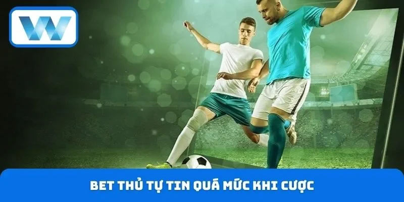 Tâm Lý Cá Cược W88 - Làm Chủ Cảm Xúc Nâng Cao Cơ Hội Thắng 3 Bet thủ tự tin quá mức khi cược
