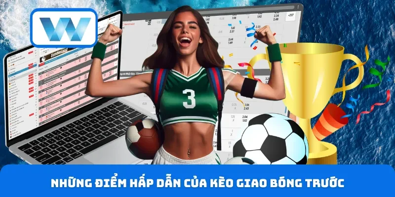 Kèo Giao Bóng Trước - Hướng Dẫn Soi Kèo Chi Tiết Từ A-Z 2 Những điểm hấp dẫn của kèo giao bóng trước